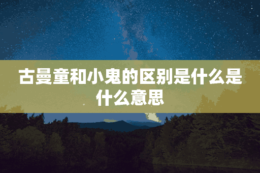 古曼童和小鬼的区别是什么是什么意思